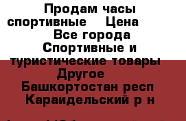 Продам часы спортивные. › Цена ­ 432 - Все города Спортивные и туристические товары » Другое   . Башкортостан респ.,Караидельский р-н